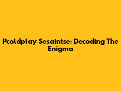Pcoldplay Sesaintse: Decoding The Enigma