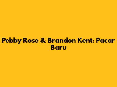 Pebby Rose & Brandon Kent: Pacar Baru