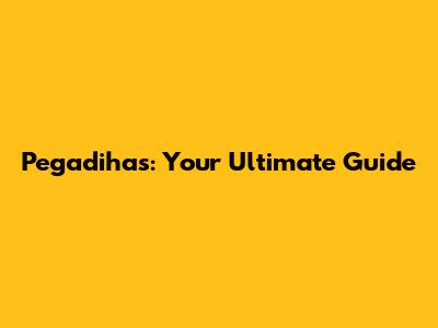 Pegadihas: Your Ultimate Guide