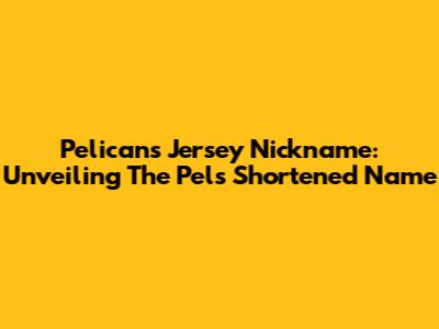 Pelicans Jersey Nickname: Unveiling The Pels' Shortened Name