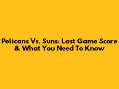 Pelicans Vs. Suns: Last Game Score & What You Need To Know