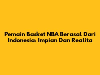 Pemain Basket NBA Berasal Dari Indonesia: Impian Dan Realita