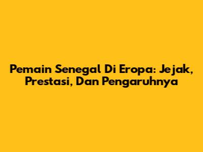 Pemain Senegal Di Eropa: Jejak, Prestasi, Dan Pengaruhnya