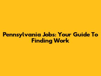 Pennsylvania Jobs: Your Guide To Finding Work