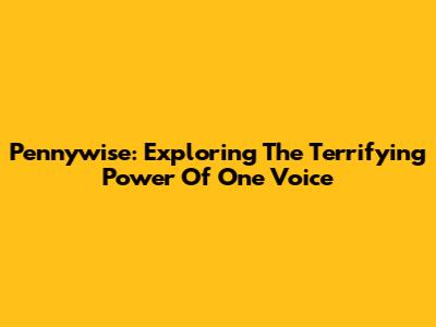 Pennywise: Exploring The Terrifying Power Of One Voice