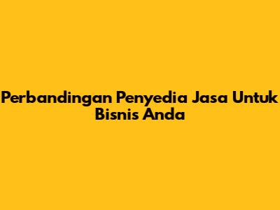 Perbandingan Penyedia Jasa Untuk Bisnis Anda
