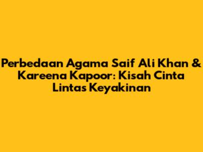 Perbedaan Agama Saif Ali Khan & Kareena Kapoor: Kisah Cinta Lintas Keyakinan
