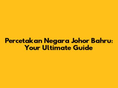 Percetakan Negara Johor Bahru: Your Ultimate Guide