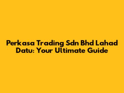 Perkasa Trading Sdn Bhd Lahad Datu: Your Ultimate Guide