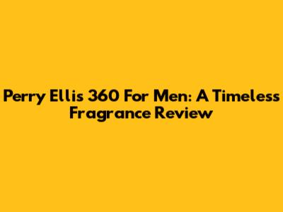 Perry Ellis 360 For Men: A Timeless Fragrance Review