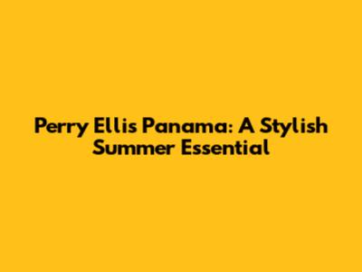 Perry Ellis Panama: A Stylish Summer Essential