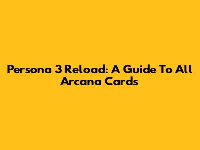 Persona 3 Reload: A Guide To All Arcana Cards