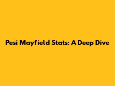 Pesi Mayfield Stats: A Deep Dive