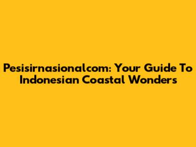 Pesisirnasionalcom: Your Guide To Indonesian Coastal Wonders