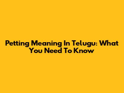 Petting Meaning In Telugu: What You Need To Know