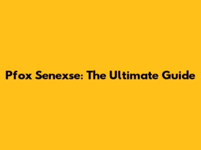 Pfox Senexse: The Ultimate Guide