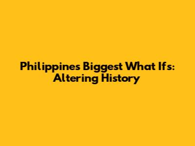 Philippines' Biggest 'What Ifs': Altering History
