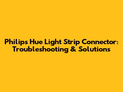 Philips Hue Light Strip Connector: Troubleshooting & Solutions
