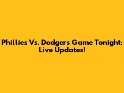 Phillies Vs. Dodgers Game Tonight: Live Updates!