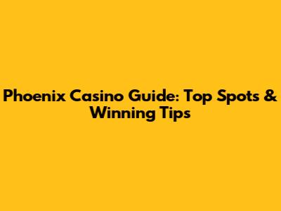 Phoenix Casino Guide: Top Spots & Winning Tips