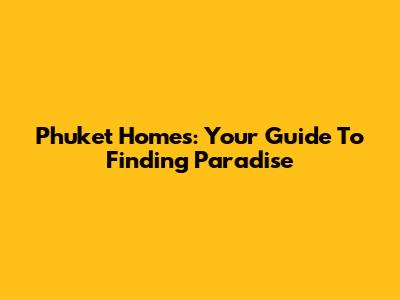 Phuket Homes: Your Guide To Finding Paradise