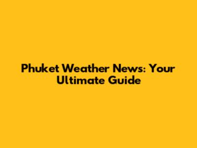 Phuket Weather News: Your Ultimate Guide