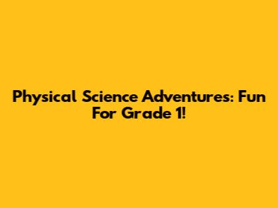 Physical Science Adventures: Fun For Grade 1!