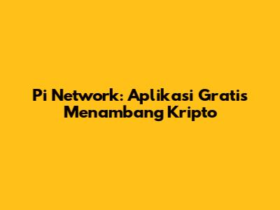 Pi Network: Aplikasi Gratis Menambang Kripto