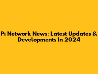 Pi Network News: Latest Updates & Developments In 2024