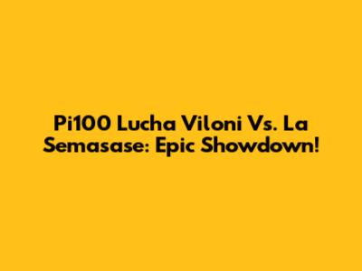 Pi100 Lucha Viloni Vs. La Semasase: Epic Showdown!