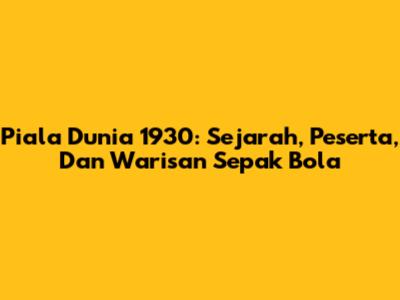Piala Dunia 1930: Sejarah, Peserta, Dan Warisan Sepak Bola