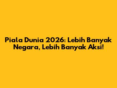 Piala Dunia 2026: Lebih Banyak Negara, Lebih Banyak Aksi!