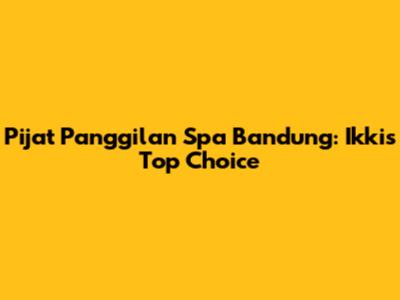 Pijat Panggilan Spa Bandung: Ikki's Top Choice