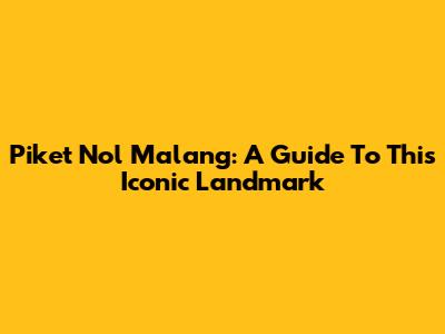 Piket Nol Malang: A Guide To This Iconic Landmark