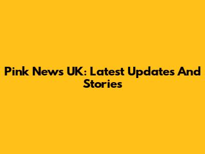 Pink News UK: Latest Updates And Stories