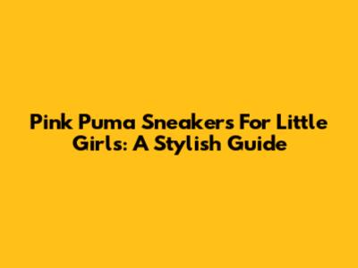 Pink Puma Sneakers For Little Girls: A Stylish Guide
