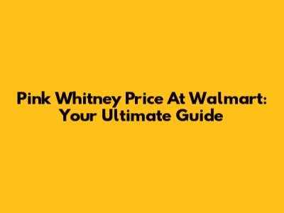 Pink Whitney Price At Walmart: Your Ultimate Guide