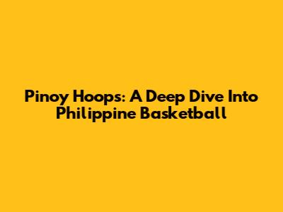 Pinoy Hoops: A Deep Dive Into Philippine Basketball