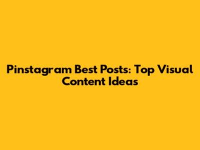 Pinstagram Best Posts: Top Visual Content Ideas