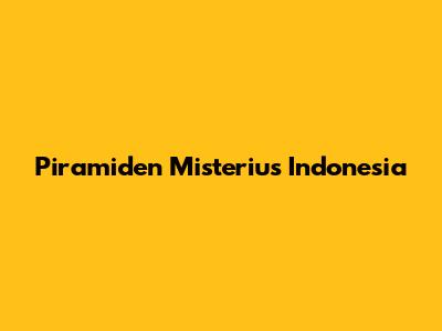 Piramiden Misterius Indonesia