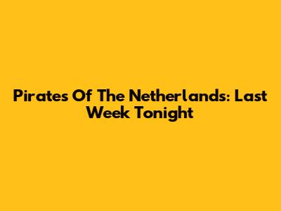 Pirates Of The Netherlands: Last Week Tonight