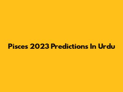 Pisces 2023 Predictions In Urdu