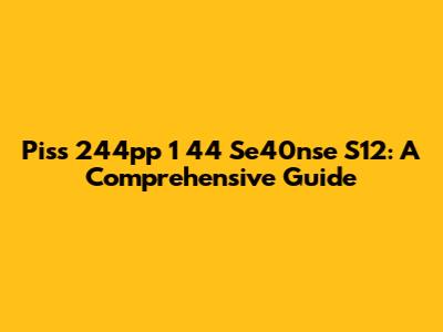Piss 244pp 1 44 Se40nse S12: A Comprehensive Guide