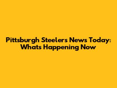 Pittsburgh Steelers News Today: What's Happening Now