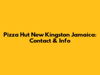 Pizza Hut New Kingston Jamaica: Contact & Info