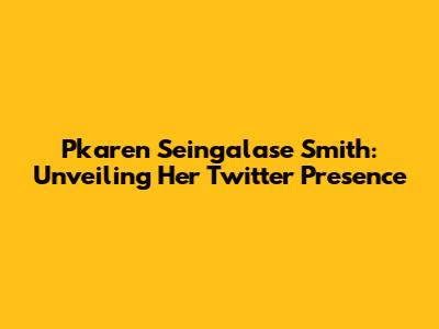 Pkaren Seingalase Smith: Unveiling Her Twitter Presence