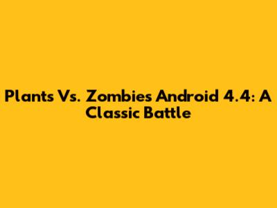 Plants Vs. Zombies Android 4.4: A Classic Battle