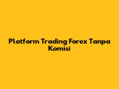 Platform Trading Forex Tanpa Komisi