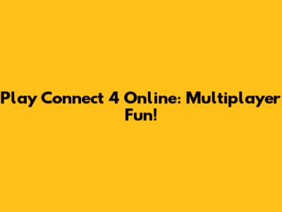Play Connect 4 Online: Multiplayer Fun!