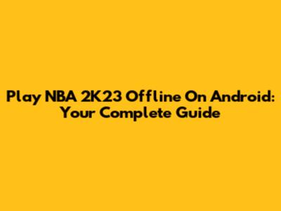 Play NBA 2K23 Offline On Android: Your Complete Guide